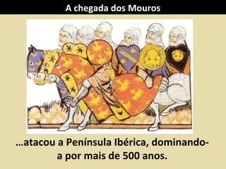 …atacou a Península Ibérica, dominando-
a por mais de 500 anos.
A chegada dos Mouros
 