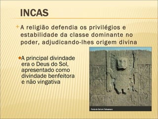 A religião defendia os privilégios e estabilidade da classe dominante no poder, adjudicando-lhes origem divina A principal divindade era o Deus do Sol, apresentado como  divindade benfeitora e não vingativa 