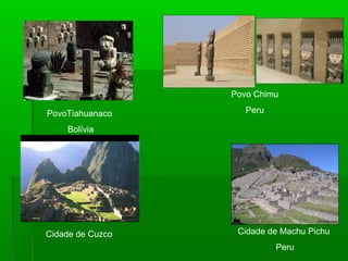 PovoTiahuanaco
Bolívia
Povo Chimu
Peru
Cidade de Cuzco Cidade de Machu Pichu
Peru
 