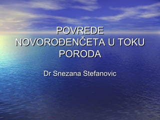 POVREDE
NOVOROĐENČETA U TOKU
PORODA
Dr Snezana Stefanovic

 