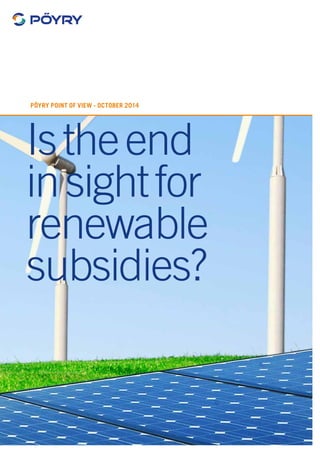 PÖyry point of view - OCTOBER 2014 
Is the end 
in sight for 
renewable 
subsidies? 
 