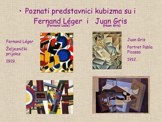 Poznati predstavnici kubizma su i Fernand Léger   i  Juan Gris Juan Gris Portret Pabla Picassa 1912. Fernand Léger Željeznički prijelaz  1919. (Fernand Leže) (Huan Gris) 