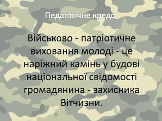 Військово - патріотичне
виховання молоді - це
наріжний камінь у будові
національної свідомості
громадянина - захисника
Вітчизни.
 