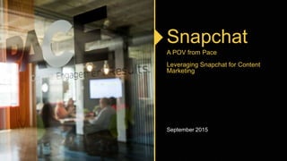 Snapchat
A POV from Pace
Leveraging Snapchat for Content
Marketing
September 2015
 
