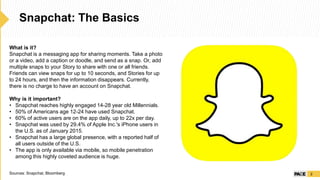 Snapchat: The Basics
2
What is it?
Snapchat is a messaging app for sharing moments. Take a photo
or a video, add a caption...