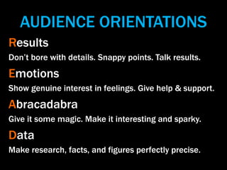AUDIENCE ORIENTATIONS
Results
Don’t bore with details. Snappy points. Talk results.
Emotions
Show genuine interest in feel...