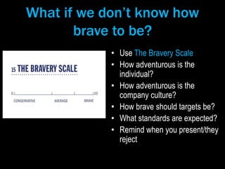 What if we don’t know how
brave to be?
• Use The Bravery Scale
• How adventurous is the
individual?
• How adventurous is t...