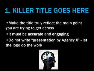 1. KILLER TITLE GOES HERE
•Make the title truly reflect the main point
you are trying to get across
•It must be accurate a...