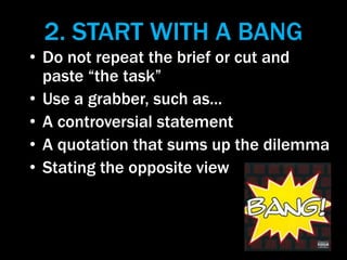2. START WITH A BANG
• Do not repeat the brief or cut and
paste “the task”
• Use a grabber, such as...
• A controversial s...