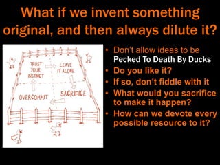 What if we invent something
original, and then always dilute it?
• Don’t allow ideas to be
Pecked To Death By Ducks
• Do y...