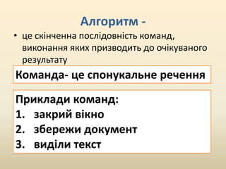 Алгоритм -
• це скінченна послідовність команд,
виконання яких призводить до очікуваного
результату
Команда- це спонукальн...