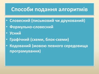Способи подання алгоритмів
• Словесний (письмовий чи друкований)
• Формульно-словесний
• Усний
• Графічний (схеми, блок-схеми)
• Кодований (мовою певного середовища
програмування)
 