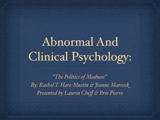 Abnormal And
Clinical Psychology:
         “The Politics of Madness”
By: Rachel T. Hare-Mustin & Jeanne Marecek
  Presented by Lauren Cheﬀ & Brie Pierro
 
