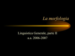 La morfologia Linguistica Generale, parte II a.a. 2006-2007 