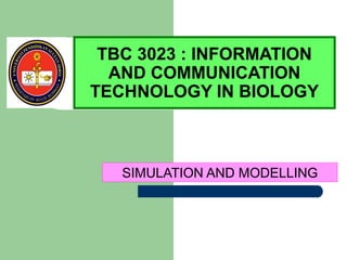 SIMULATION AND MODELLING
TBC 3023 : INFORMATION
AND COMMUNICATION
TECHNOLOGY IN BIOLOGY
 