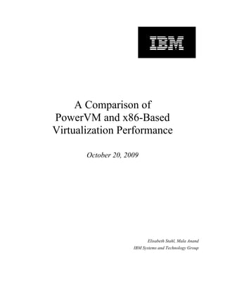 A Comparison of
PowerVM and x86-Based
Virtualization Performance

       October 20, 2009




                           Elisabeth Stahl, Mala Anand
                     IBM Systems and Technology Group
 