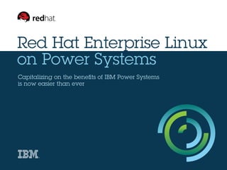 Red Hat Enterprise Linux
on Power Systems
Capitalizing on the benefits of IBM Power Systems
is now easier than ever
 
