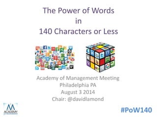 #PoW140
The Power of Words
in
140 Characters or Less
Academy of Management Meeting
Philadelphia PA
August 3 2014
Chair: @davidlamond
 