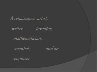 A renaissance artist, 
writer, inventor, 
mathematician, 
scientist, and an 
engineer 
 