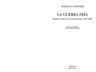 RONALD E. POWASKI
LA GUERRA FRÍA
Estados Unidos y la Unión Soviética, 1917-1991
Traducción castellana de
JORDI BELTRÁN FERRER
CRITICA
BARCELONA
 