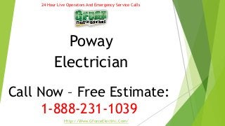Poway
Electrician
Call Now – Free Estimate:
1-888-231-1039
24 Hour Live Operators And Emergency Service Calls
Http://Www.GforceElectric.Com/
 