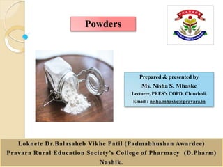 10/21/2021
1
Prepared & presented by
Ms. Nisha S. Mhaske
Lecturer, PRES’s COPD, Chincholi.
Email : nisha.mhaske@pravara.in
Powders
 