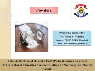 10/21/2021
1
Prepared & presented by
Ms. Nisha S. Mhaske
Lecturer, PRES’s COPD, Chincholi.
Email : nisha.mhaske@pravara.in
Powders
 