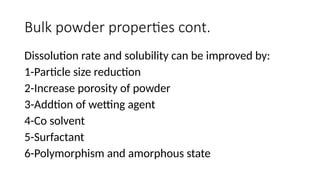 Bulk powder properties cont.
Dissolution rate and solubility can be improved by:
1-Particle size reduction
2-Increase porosity of powder
3-Addtion of wetting agent
4-Co solvent
5-Surfactant
6-Polymorphism and amorphous state
 