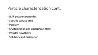 Particle characterization cont.
• Bulk powder properties
• Specific surface area
• Porosity
• Crystallization and amorphous state
• Powder flowability
• Solubility and dissolution
 
