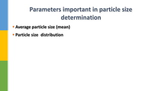  Average particle size (mean)
 Particle size distribution
Parameters important in particle size
determination
 