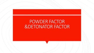 POWDER FACTOR
&DETONATOR FACTOR
 