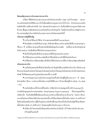 65
ขอสมมติฐานและการประมาณการทางการเงิน
บริษัทฯ ไดจัดทําประมาณการทางการเงินอันประกอบดวย งบดุล งบกําไรขาดทุน และงบ
กระแสเงินสดสําหรับปเปนเวลา 6 ป เริ่มตั้งแตเดือนกรกฎาคม 2545 ถึง ป 2550 สําหรับงบกระแสเงิน
สดจัดทําเปนรายเดือนสําหรับป 2545 (ดังแสดงในภาคผนวก 6) เริ่มตั้งแตเดือนกรกฎาคม ถึงธันวาคม
ป 2545 เพื่อดูความเพียงพอของกระแสเงินสดในการดําเนินธุรกิจ โดยมีนโยบายดานการบัญชี ดานการ
เงิน และสมมติฐานในการจัดทําประมาณการงบการเงินดังแสดงตอไปนี้
นโยบายการบัญชีที่สําคัญ
การรับรายไดและคาใชจาย คํานวณตามเกณฑสิทธิ์ (Accrual Basis)
สินทรัพยถาวรบันทึกดวยราคาทุน หักดวยคาเสื่อมราคาคํานวณโดยวิธีเสน ตรงตามอายุการ
ใชงาน 5 ป คาเสื่อมราคาของเครื่องจักรบันทึกเปนตนทุนในการผลิต คาเสื่อมราคาสําหรับอุปกรณ
สํานักงานตางๆ บันทึกเปนคาใชจายในการขายและบริหาร
สินคาสําเร็จรูปบันทึกดวยราคาทุนตามวิธีเขากอนออกกอน (FIFO)
คาใชจายกอนการดําเนินงานตัดเปนคาใชจายทั้งจํานวนในปที่เริ่มดําเนินกิจการ
คาใชจายในการวิจัยและพัฒนาถือเปนคาใชจายในชวงเวลาที่มีการวิจัยและพัฒนาผลิตภัณฑ
นโยบายทางการเงิน
การถือเงินสดคงเหลือขั้นตํ่าเทากับปริมารคาวัตถุดิบเพื่อการผลิตสําหรับ10วัน หรือประมาณ
ลานบาท เงินสดสวนเกินนําไปลงทุนในเงินสดสวนเกินนําไปลงทุนในเงินฝากประจําหรือ เงินฝากออก
ทรัพย ซึ่งใหผลตอบแทนในรูปของอัตราดอกเบี้ย 2% ตอป1
การหาเงินทุนระยะยาวสําหรับการลงทุนในเครื่องจักรโดยกูยืมเปนระยะเวลา 7 ป ปลอด
ชําระเงินตน 2 ปแรก การชําระหนี้จายชําระรายครึ่งปเปนเวลา 5 ป ดอกเบี้ยอยูที่ 9% (MLR+ 2%, MLR
= 7%)1
แหลงเงินกูระยะสั้นในกรณีที่ขาดเงิน บริษัทฯทําการขายลดลูกหนี้การคา (Factoring) กับ
บรรษัทเงินทุนอุตสาหกรรมขนาดยอม (Small Industry Finance Corporation) เนื่องจากลูกหนี้ของ
บริษัทฯ คือ รานคาปลีกที่มีชื่อเสียงและมีระยะเวลาชําระหนี้คอนขางนาน คือ 60 วัน ในชวง 2 ปแรก
กระแสเงินสดอาจไมพอ จึงมีนโยบายขายลดหนี้การคาซึ่งจะเสียดอกเบี้ยในอัตรา MLR+2% ตอป (9%)2
ถายังขาดเงินสดอีกจะทําการกูยืมในรูปของวงเงินสินเชื่อหมุนเวียนหรือเงินเบิกเกินบัญชี ซึ่งจะเสียดอก
เบี้ยในอัตรา MOR+2% ตอป (10%)1
โดยขออนุมัติวงเงินประมาณ 2.5 ลานบาท
บริษัทฯ มีนโยบายจายเงินปนผลหลังจากดําเนินงานไปแลว 3 ป ในอัตราเทากับ 20% ของ
กําไรสุทธิในแตละป
1
ขอมูลอัตราดอกเบี้ยในชวงเดือนธันวาคม 2544 ของธนาคารกสิกรไทยและธนาคารกรุงเทพฯ เนื่องจากเปนธนาคารที่มีนโยบายสนับสนุน
 