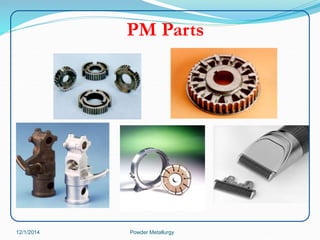 PM Parts 
12/1/2014 Powder Metallurgy 
 