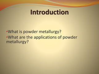 •What is powder metallurgy?
•What are the applications of powder
metallurgy?
 