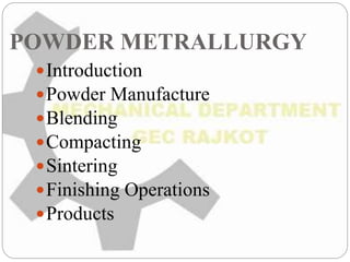 POWDER METRALLURGY
Introduction
Powder Manufacture
Blending
Compacting
Sintering
Finishing Operations
Products
 