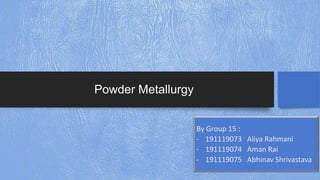 Powder Metallurgy
By Group 15 :
- 191119073 Aliya Rahmani
- 191119074 Aman Rai
- 191119075 Abhinav Shrivastava
 