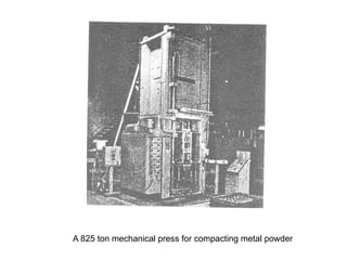 A 825 ton mechanical press for compacting metal powder
 