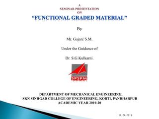 By
Mr. Gajare S.M.
Under the Guidance of
Dr. S.G.Kulkarni.
DEPARTMENT OF MECHANICAL ENGINEERING,
SKN SINHGAD COLLEGE OF ENGINEERING, KORTI, PANDHARPUR
ACADEMIC YEAR 2019-20
11/24/2019
 