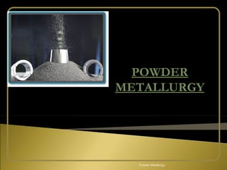 POWDER
METALLURGY
Powder Metallurgy
 