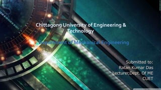 Chittagong University of Engineering &
Technology
Department of Mechanical Engineering
Submitted to:
Ratan Kumar Das
Lecturer,Dept. Of ME
CUET
 
