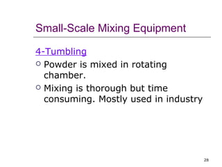 Small-Scale Mixing Equipment 
4-Tumbling 
 Powder is mixed in rotating 
chamber. 
 Mixing is thorough but time 
consuming. Mostly used in industry 
28 
 