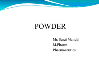 POWDER
Mr. Suraj Mandal
M.Pharm
Pharmaceutics
 