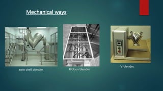 V-blender.
Ribbon blender
twin shell blender
Mechanical ways
 