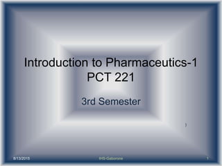 Introduction to Pharmaceutics-1
PCT 221
3rd Semester
)
8/13/2015 1IHS-Gaborone
 