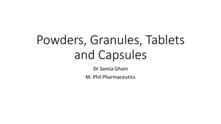 Powders, Granules, Tablets
and Capsules
Dr Samia Ghani
M. Phil Pharmaceutics
 