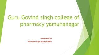 Guru Govind singh college of
pharmacy yamunanagar
Presented by
Navneet singh and Ajbuddin
 
