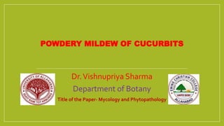 POWDERY MILDEW OF CUCURBITS
Dr.Vishnupriya Sharma
Department of Botany
Title of the Paper- Mycology and Phytopathology
 