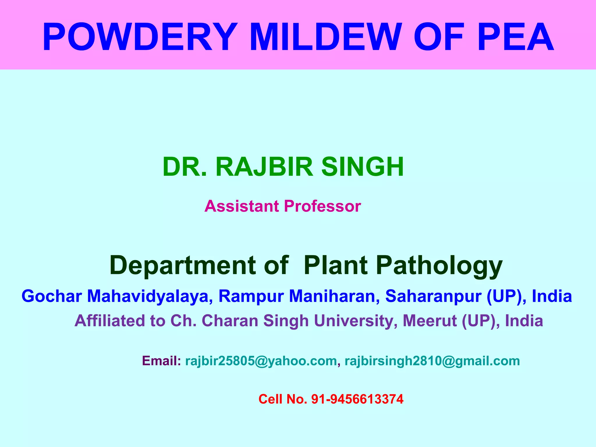 POWDERY MILDEW OF PEA
DR. RAJBIR SINGH
Assistant Professor
Department of Plant Pathology
Gochar Mahavidyalaya, Rampur Maniharan, Saharanpur (UP), India
Affiliated to Ch. Charan Singh University, Meerut (UP), India
Email: rajbir25805@yahoo.com, rajbirsingh2810@gmail.com
Cell No. 91-9456613374