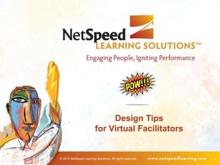 © 2015 NetSpeed Learning Solutions. All rights reserved. 1
Design Tips
for Virtual Facilitators
 