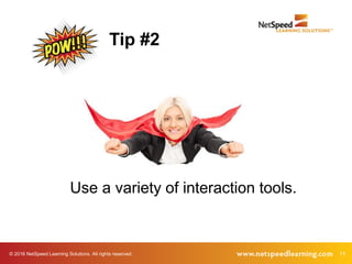 © 2016 NetSpeed Learning Solutions. All rights reserved. 11
Use a variety of interaction tools.
Tip #2
 